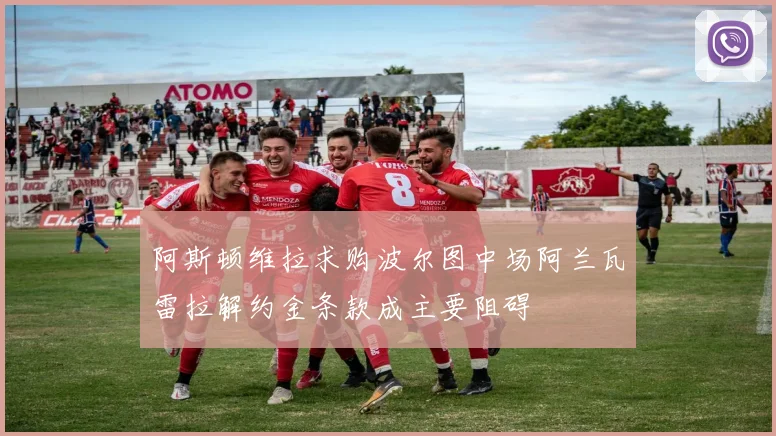 阿斯顿维拉求购波尔图中场阿兰瓦雷拉解约金条款成主要阻碍