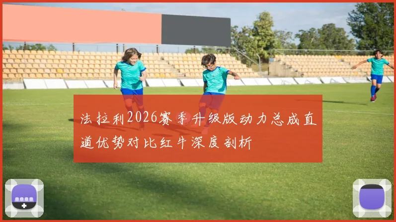 法拉利2026赛季升级版动力总成直道优势对比红牛深度剖析