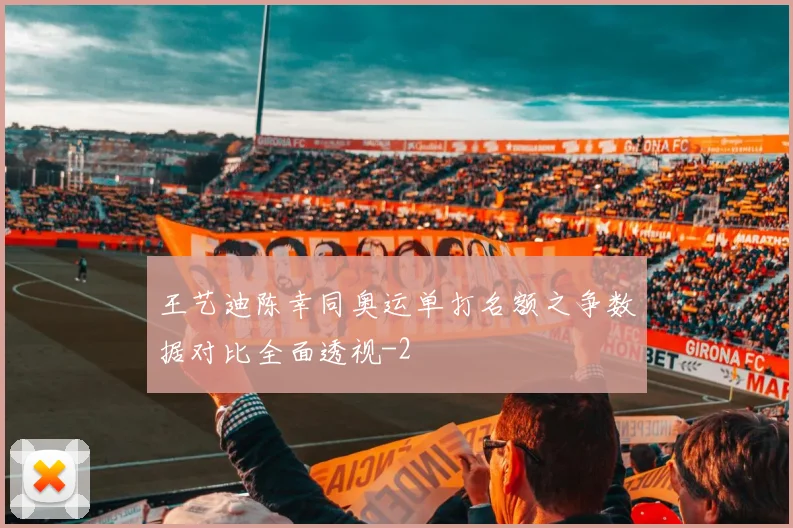 王艺迪陈幸同奥运单打名额之争数据对比全面透视