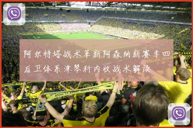 阿尔特塔战术革新阿森纳新赛季四后卫体系津琴科内收战术解读
