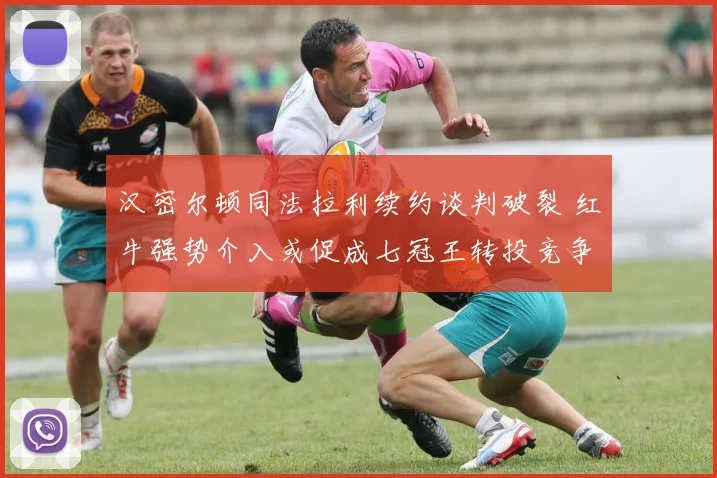 汉密尔顿同法拉利续约谈判破裂 红牛强势介入或促成七冠王转投竞争对手