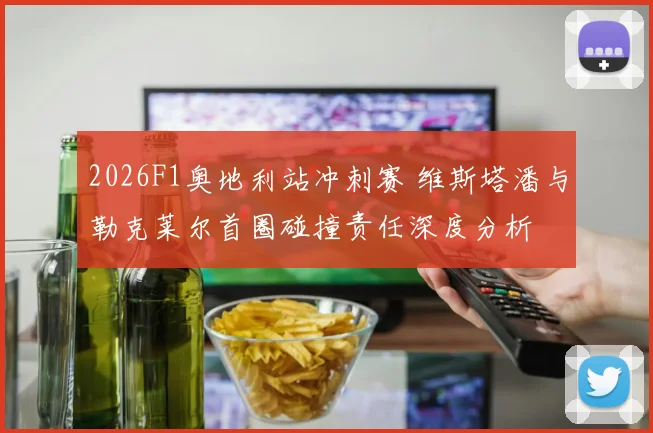 2026F1奥地利站冲刺赛 维斯塔潘与勒克莱尔首圈碰撞责任深度分析