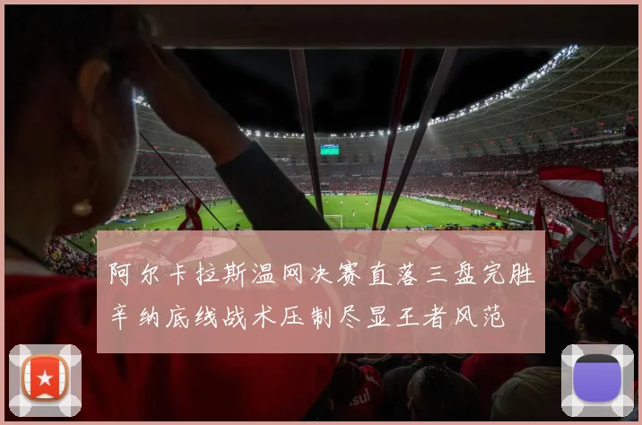 阿尔卡拉斯温网决赛直落三盘完胜辛纳底线战术压制尽显王者风范