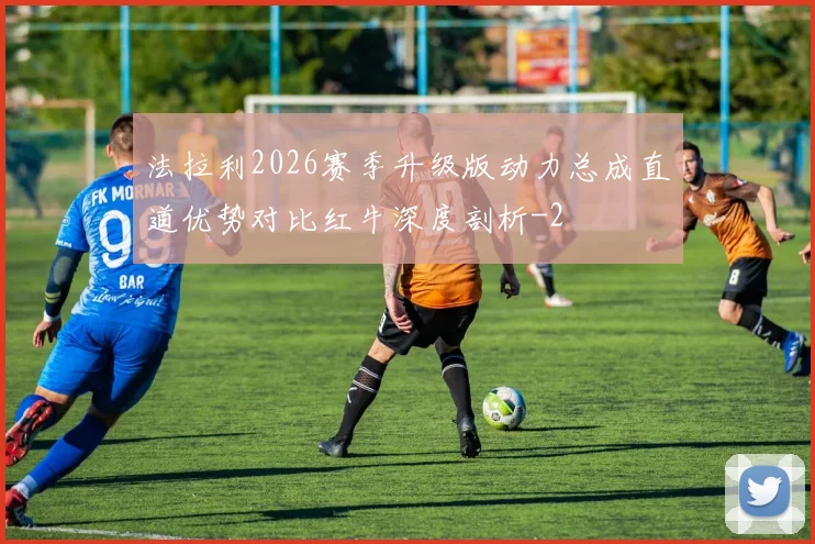 法拉利2026赛季升级版动力总成直道优势对比红牛深度剖析